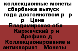 коллекционные монеты сбербанка выпуск 2014года достоинством р,5р,10р › Цена ­ 57 - Владимирская обл., Киржачский р-н, Арефино д. Коллекционирование и антиквариат » Монеты   